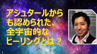 【体験動画】アシュタールからも認められた全宇宙的なヒーリングとは？