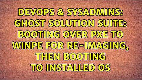 Ghost Solution Suite: Booting over PXE to WinPE for re-imaging, then booting to installed OS