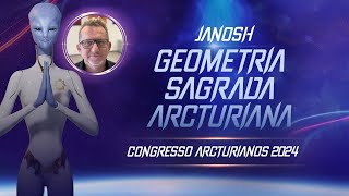 Geometria Sagrada Arcturiana | Janosh | Congresso Arcturianos 2024