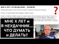 МНЕ Х ЛЕТ и Я НЕУДАЧНИК… | ЧТО ДУМАТЬ и ДЕЛАТЬ?