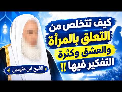 كيف تتخلص من التعلق بالمرأة والعشق وكثرة التفكير فيها ! الشيخ محمد بن صالح العثيمين رحمه الله