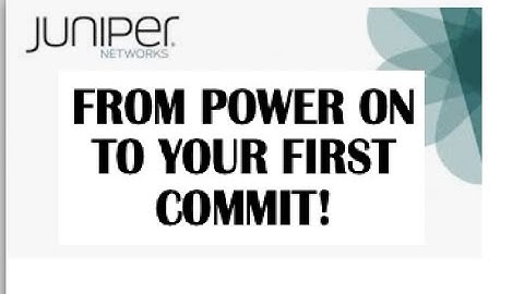JUNIPER SWITCH/FIREWALL/ROUTER: FROM POWER ON TO YOUR FIRST COMMIT
