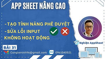 #APPSHEET NÂNG CAO_Bài 31: Tạo tính năng phê duyệt. Sửa lỗi hàm INPUT không hoạt động