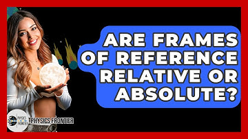 Are Frames Of Reference Relative Or Absolute? - Physics Frontier