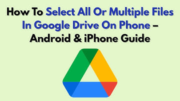How To Select All Or Multiple Files In Google Drive On Phone – Android & IPhone Guide