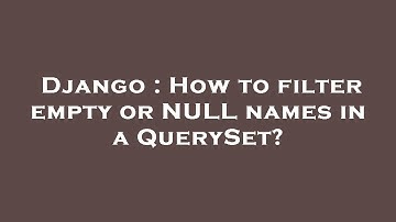 Django : How to filter empty or NULL names in a QuerySet?