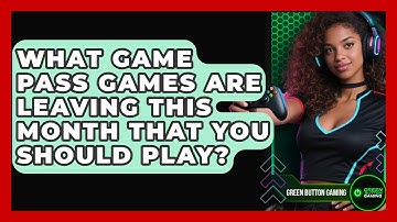 What Game Pass Games Are Leaving This Month That You Should Play? - Green Button Gaming