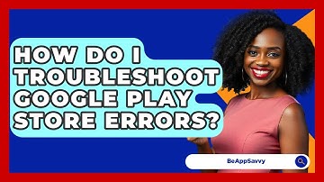 How Do I Troubleshoot Google Play Store Errors? - Be App Savvy