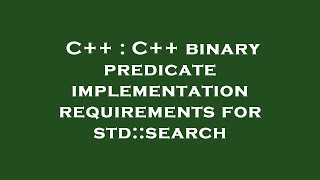 C++ : C++ binary predicate implementation requirements for std::search