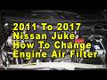 2011 To 2017 Nissan Juke How To Change Engine Air Filter With Part Numbers