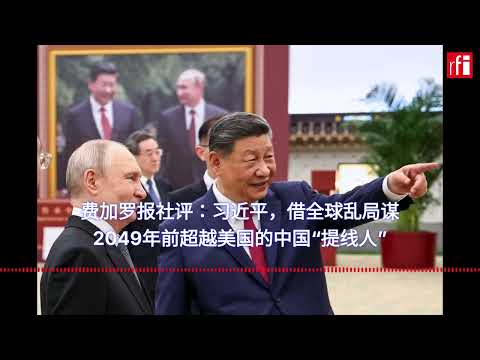 费加罗报社评：习近平，借全球乱局谋2049年前超越美国的中国“提线人”