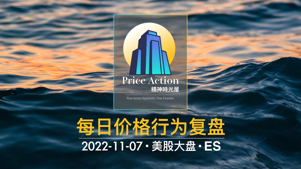 2022-11-07 美股大盘ES每日交易复盘 (Price Action 价格行为)【PA精神时光屋】