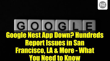 Google Nest App Down? Hundreds Report Issues in San Francisco, LA & More - What You Need to Know