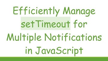 Efficiently Manage setTimeout for Multiple Notifications in JavaScript
