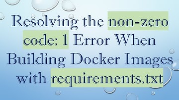 Resolving the non-zero code: 1 Error When Building Docker Images with requirements.txt