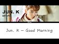 Jun. K - Good Morning (Korean Ver.) (HANGUL + ROM + ENG SUB)