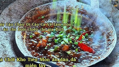 BUỔI ĐI CÂU CỦA MẤY CẬU CHÁU LÀM BỮA CƠM DÂN DÃ CÁ CHỐT KHO TIÊU CỦA NGƯỜI NHÀ QUÊ|NGƯỜI NHÀ QUÊ.
