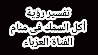 تفسير رؤية/ أكل السمك فى منام الفتاة العزباء