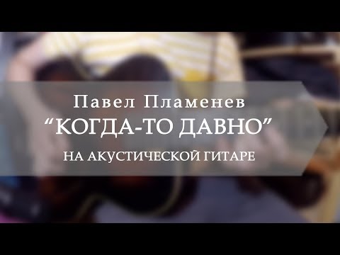 Павел Пламенев - Когда-то давно (на акустической гитаре)