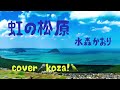 23&#39;🌈虹の松原⛰️ 水森かおり cover🎤koza!