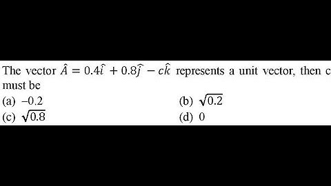 The vector 𝐴 =0.4𝑖 +0.8𝑗 −𝑐𝑘 represents a unit vector, then c must be