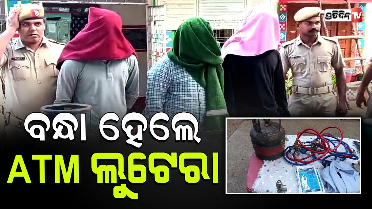 ଯୋଜନା ହେଲା ଫେଲ,ପୋଲିସ ହାତରେ ବନ୍ଧା ହେଲେ ATM ଲୁଟେରା ଗ୍ୟାଙ୍ଗ