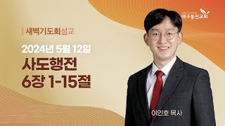 2024-05-12 (주일)ㅣ대구동신교회 새벽기도회 설교ㅣ사도행전 6:1-15ㅣ이인호 목사