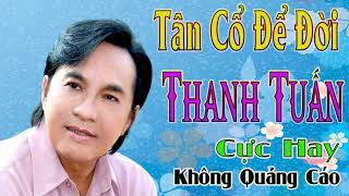 tân cổ giao duyên Thanh Tuấn để đời - ca cổ cải lương ca vọng cổ Cực Hay