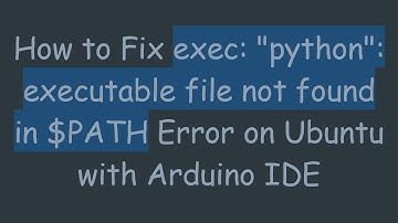 How to Fix exec: "python": executable file not found in $PATH Error on Ubuntu with Arduino IDE