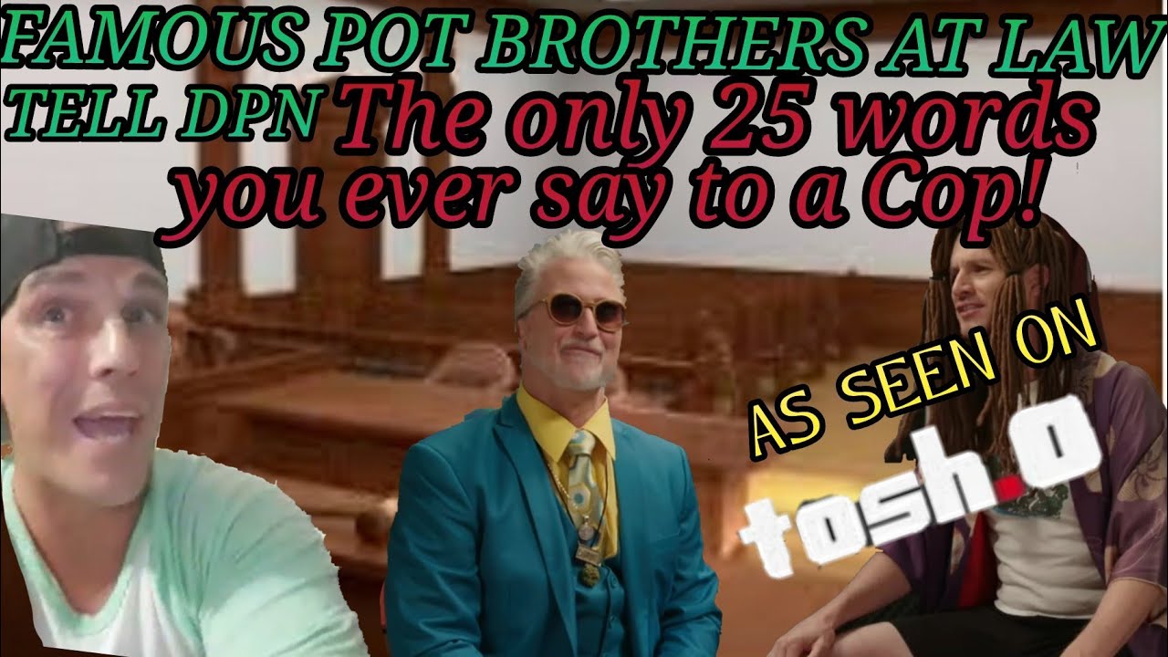 FAMOUS POT BROTHERS AT LAW TELLS US THE ONLY 25 WORDS YOU EVER SAY TO A COP!