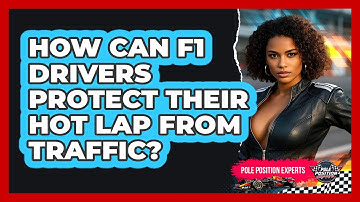 How Can F1 Drivers Protect Their Hot Lap From Traffic? - Pole Position Experts