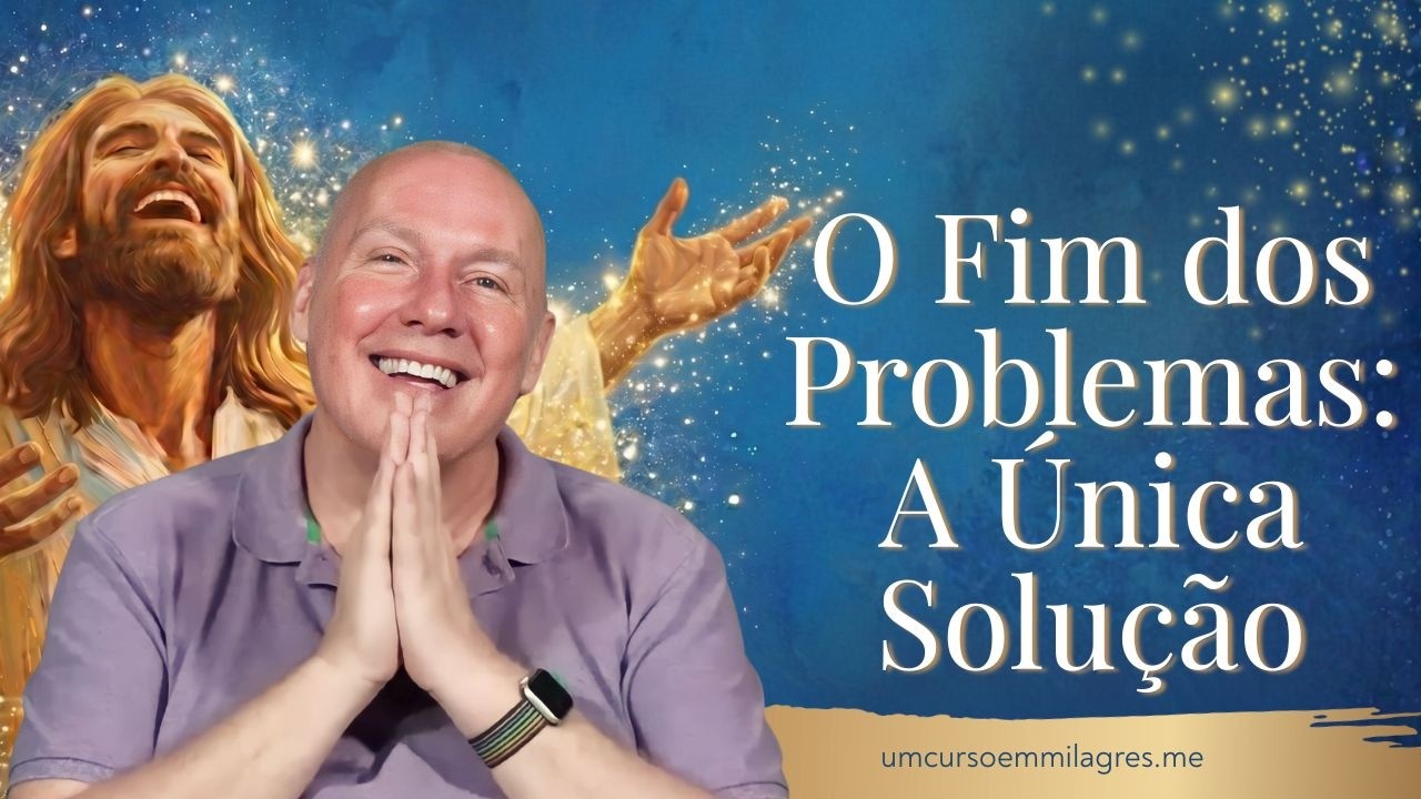 O Fim de Todos os Problemas: A Única Solução | Um Curso em Milagres