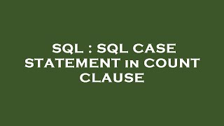 SQL : SQL CASE STATEMENT in COUNT CLAUSE