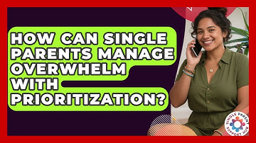 How Can Single Parents Manage Overwhelm With Prioritization? - Single Parent Support Hub