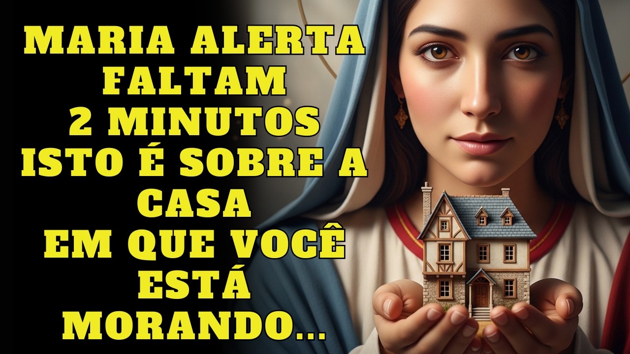 A VIRGEM MARIA AVISA: Faltam Apenas 2 Minutos. Isto é Sobre a Casa em Que Você Está Morando