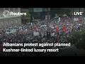 LIVE: Albanians protest against planned Kushner-linked luxury resort