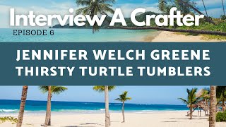 Interview A Crafter - Episode 6 - Jennifer Welch Greene - Thirsty Turtle Tumblers