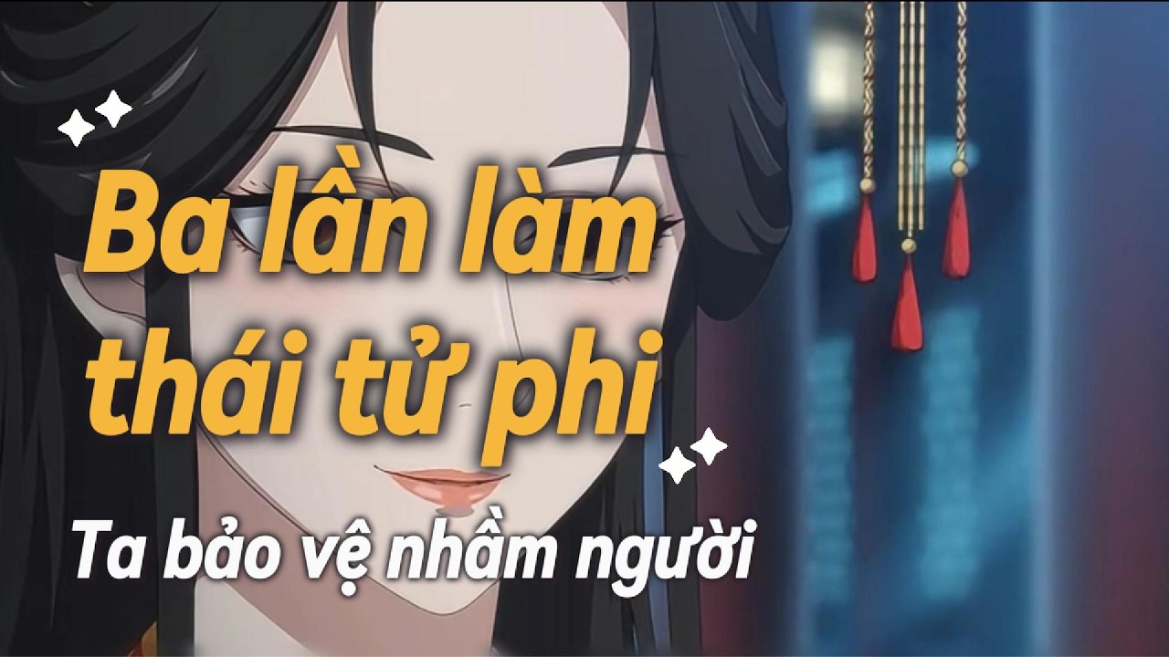 FULL | Ba Lần Đầu Thai Làm Thái Tử Phi, Ta Bảo Vệ Lầm Người | An An Các