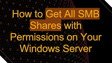 How to Get All SMB Shares with Permissions on Your Windows Server