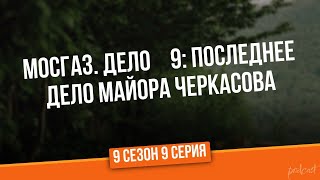 podcast: Мосгаз. Дело №9: Последнее дело майора Черкасова - 9 сезон 9 серия / Интересный Сериал