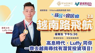 【移居宜居 越南路飛航2.0】 高息時代，Luffy 同你一齊去越南尋找有潛質投資項目！