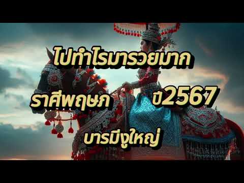 ดูดวงราศีพฤษภ ไปทำไรมารวยมาก บารมีงูใหญ่ ปี2567