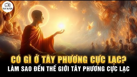 Có gì ở CÕI TÂY PHƯỢC CỰC LẠC - Làm sao ta có thể đến CÕI TÂY PHƯƠNG CỰC LẠC