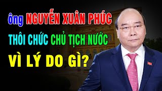 Ông Nguyễn Xuân Phúc thôi chức chủ tịch nước vì lý do gì? Đâu là sự thật ?| Duy Ly Radio
