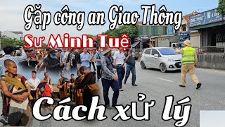 Gây Cấn :sư phụ Minh Tuệ gặp công an giao thông trên đường hành khất Và Cách Xử Lý