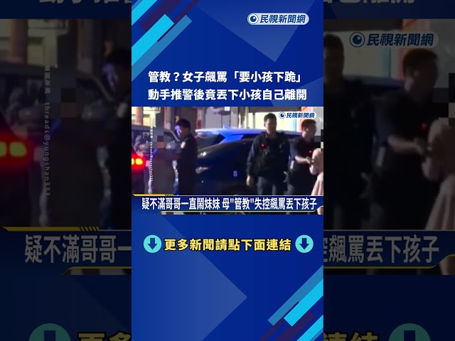 管教? 女子飆罵"要小孩下跪" 又動手推警丟下小孩離開－民視新聞