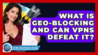 What Is Geo-blocking And Can VPNs Defeat It? - Internet Infrastructure Explained