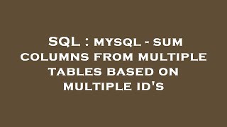 SQL : mysql - sum columns from multiple tables based on multiple id's
