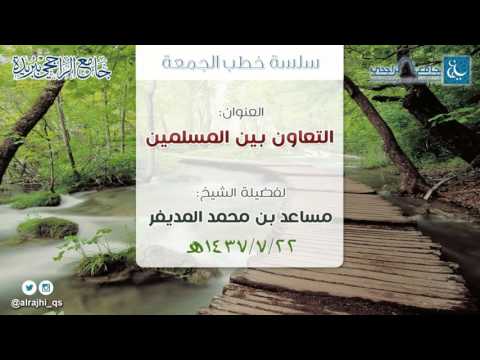 خطبة الجمعة التعاون بين المسلمين للشيخ مساعد المديفر 1437 6 22ه بجامع الراجحي ببريدة