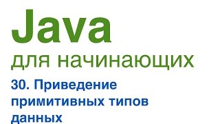 Java для начинающих. Урок 30: Приведение примитивных типов данных.